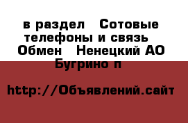  в раздел : Сотовые телефоны и связь » Обмен . Ненецкий АО,Бугрино п.